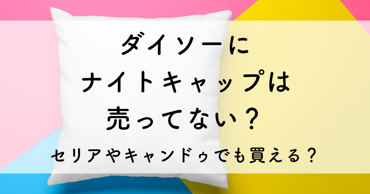 ダイソー ナイト キャップ 売っ て ない