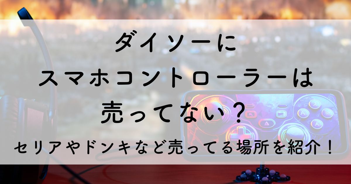 ダイソー　スマホコントローラー　売ってない